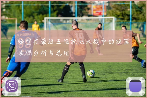 哈登在最近五场抢七大战中的投篮表现分析与总结