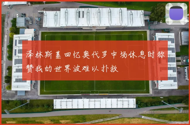 泽林斯基回忆奥代罗中场休息时称赞我的世界波难以扑救