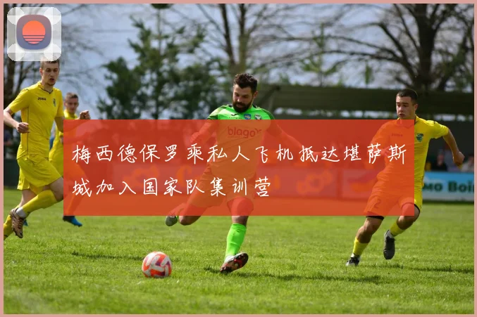 梅西德保罗乘私人飞机抵达堪萨斯城加入国家队集训营