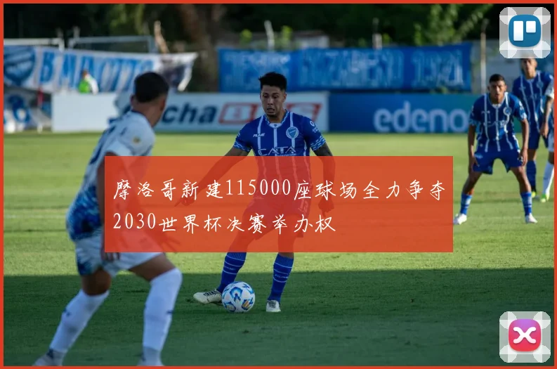 摩洛哥新建115000座球场全力争夺2030世界杯决赛举办权