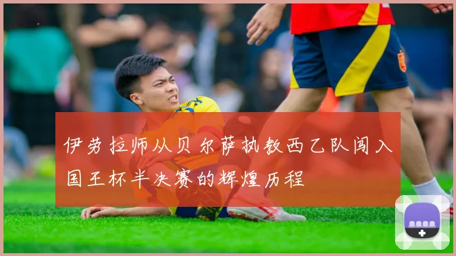 伊劳拉师从贝尔萨执教西乙队闯入国王杯半决赛的辉煌历程