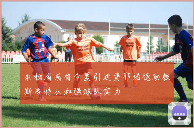 利物浦或将今夏引进费耶诺德助教斯洛特以加强球队实力