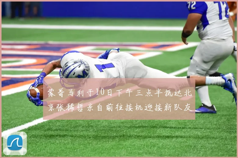 蒙哥马利于10日下午三点半抵达北京张稀哲亲自前往接机迎接新队友