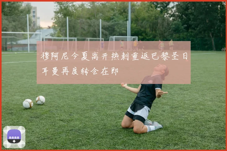 穆阿尼今夏离开热刺重返巴黎圣日耳曼再度转会在即