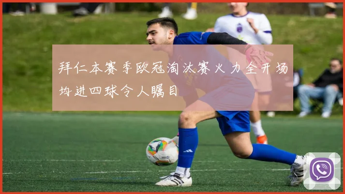 拜仁本赛季欧冠淘汰赛火力全开场均进四球令人瞩目