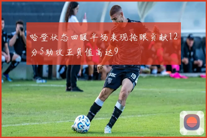 哈登状态回暖半场表现抢眼贡献12分5助攻正负值高达9