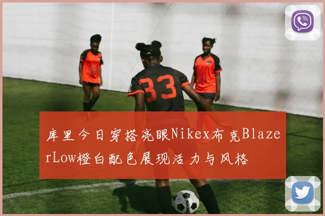 库里今日穿搭亮眼Nikex布克BlazerLow橙白配色展现活力与风格